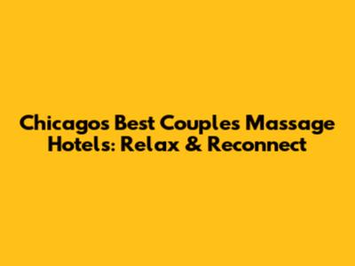 Chicago's Best Couples Massage Hotels: Relax & Reconnect