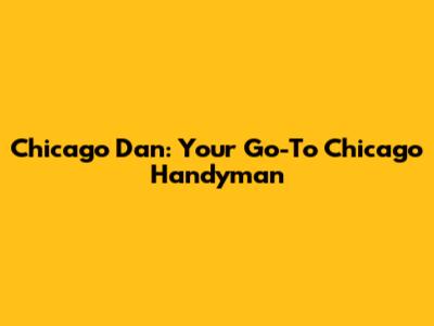 Chicago Dan: Your Go-To Chicago Handyman