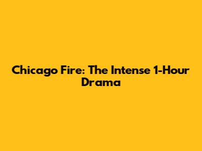 Chicago Fire: The Intense 1-Hour Drama