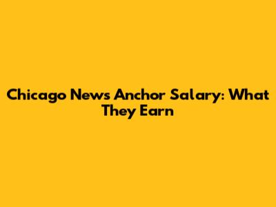 Chicago News Anchor Salary: What They Earn