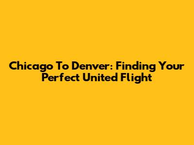 Chicago To Denver: Finding Your Perfect United Flight