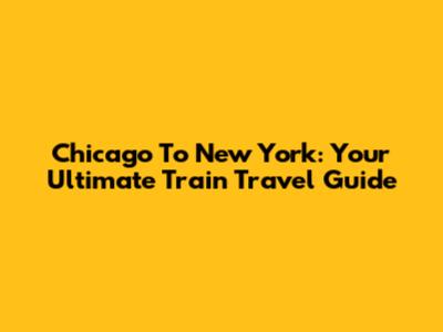 Chicago To New York: Your Ultimate Train Travel Guide