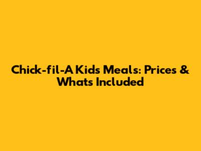 Chick-fil-A Kids' Meals: Prices & What's Included