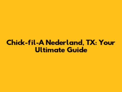 Chick-fil-A Nederland, TX: Your Ultimate Guide