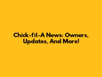 Chick-fil-A News: Owners, Updates, And More!