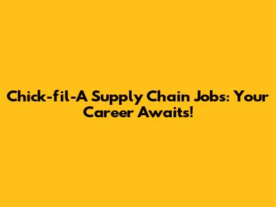 Chick-fil-A Supply Chain Jobs: Your Career Awaits!