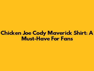 Chicken Joe Cody Maverick Shirt: A Must-Have For Fans