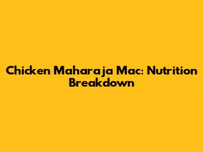 Chicken Maharaja Mac: Nutrition Breakdown