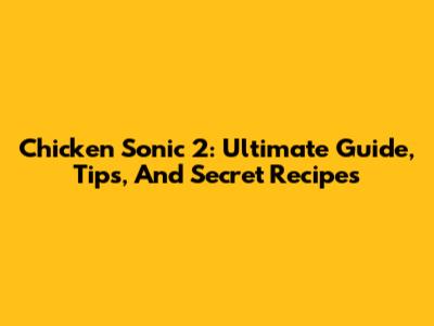 Chicken Sonic 2: Ultimate Guide, Tips, And Secret Recipes