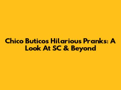 Chico Butico's Hilarious Pranks: A Look At SC & Beyond