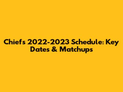 Chiefs 2022-2023 Schedule: Key Dates & Matchups