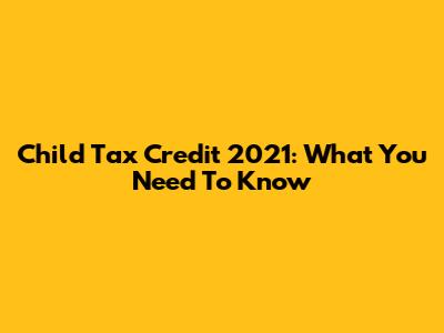 Child Tax Credit 2021: What You Need To Know