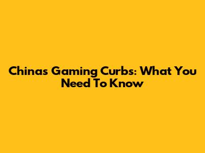 China's Gaming Curbs: What You Need To Know