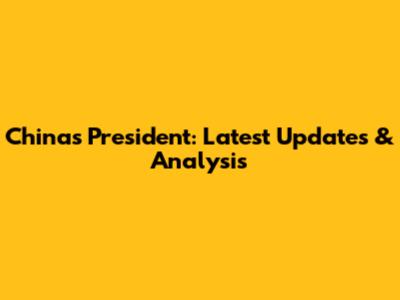 China's President: Latest Updates & Analysis