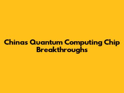 China's Quantum Computing Chip Breakthroughs