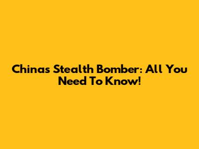 China's Stealth Bomber: All You Need To Know!