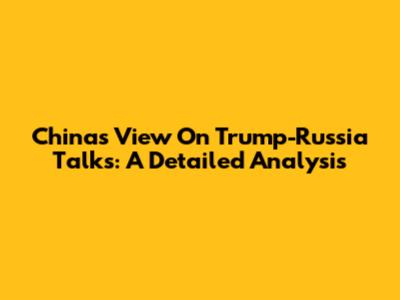 China's View On Trump-Russia Talks: A Detailed Analysis