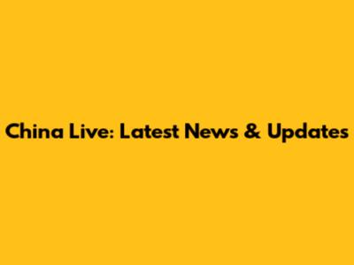 China Live: Latest News & Updates