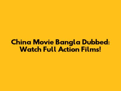 China Movie Bangla Dubbed: Watch Full Action Films!
