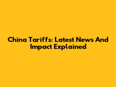 China Tariffs: Latest News And Impact Explained