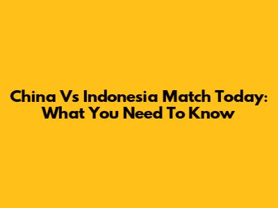 China Vs Indonesia Match Today: What You Need To Know
