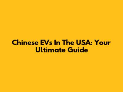 Chinese EVs In The USA: Your Ultimate Guide