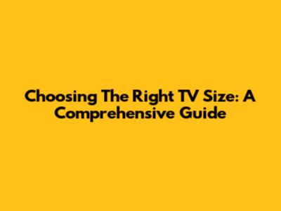 Choosing The Right TV Size: A Comprehensive Guide