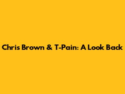 Chris Brown & T-Pain: A Look Back