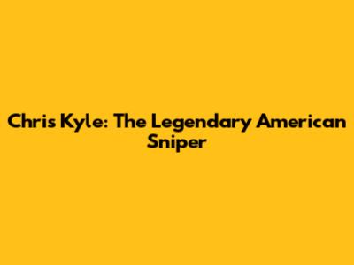 Chris Kyle: The Legendary American Sniper