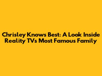 Chrisley Knows Best: A Look Inside Reality TV's Most Famous Family