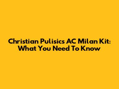 Christian Pulisic's AC Milan Kit: What You Need To Know
