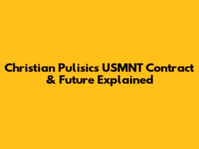 Christian Pulisic's USMNT Contract & Future Explained