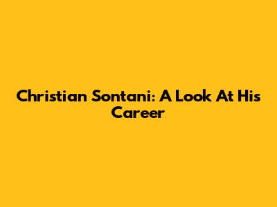 Christian Sontani: A Look At His Career