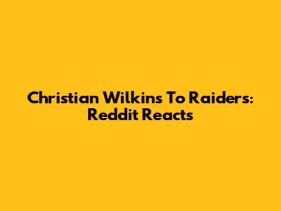 Christian Wilkins To Raiders: Reddit Reacts