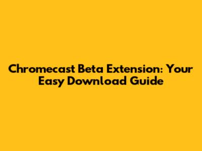 Chromecast Beta Extension: Your Easy Download Guide