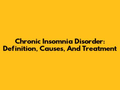 Chronic Insomnia Disorder: Definition, Causes, And Treatment