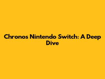 Chronos Nintendo Switch: A Deep Dive