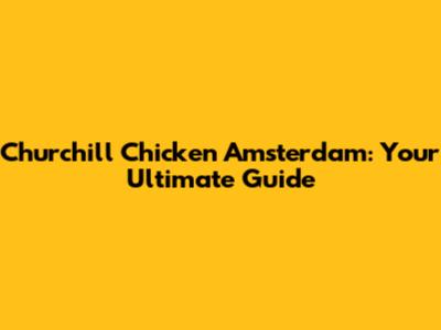 Churchill Chicken Amsterdam: Your Ultimate Guide