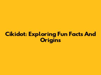 Cikidot: Exploring Fun Facts And Origins