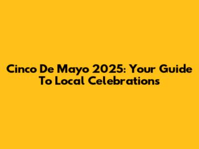 Cinco De Mayo 2025: Your Guide To Local Celebrations