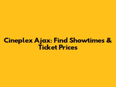 Cineplex Ajax: Find Showtimes & Ticket Prices