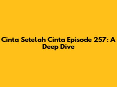 Cinta Setelah Cinta Episode 257: A Deep Dive
