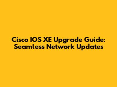 Cisco IOS XE Upgrade Guide: Seamless Network Updates
