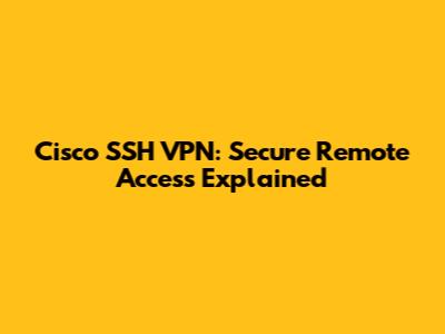 Cisco SSH VPN: Secure Remote Access Explained