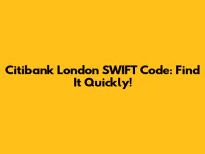 Citibank London SWIFT Code: Find It Quickly!