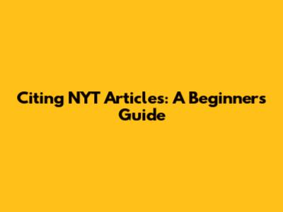Citing NYT Articles: A Beginner's Guide