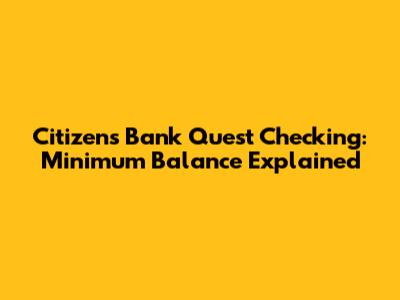 Citizens Bank Quest Checking: Minimum Balance Explained