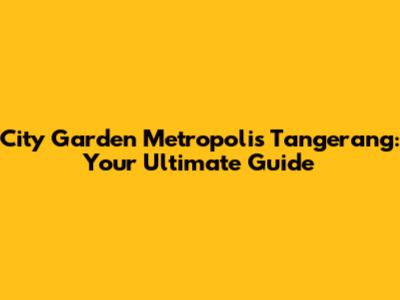 City Garden Metropolis Tangerang: Your Ultimate Guide