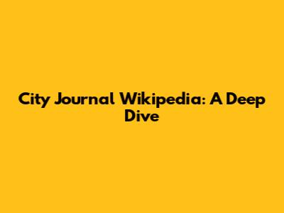 City Journal Wikipedia: A Deep Dive