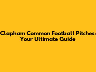 Clapham Common Football Pitches: Your Ultimate Guide